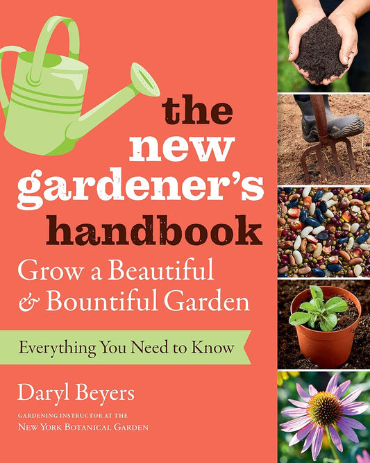 The New Gardener's Handbook: Everything You Need to Know to Grow a Beautiful and Bountiful Garden: Everything You Need to Know to Grow a Beautiful and Bountiful Garden