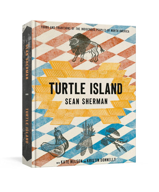 Turtle Island: Foods and Traditions of the Indigenous Peoples of North America by Sean Sherman, Kate Nelson & Kristin Donnelly