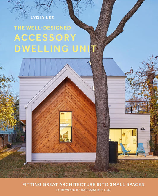 The Well-Designed Accessory Dwelling Unit: Fitting Great Architecture Into Small Spaces by Lydia Lee