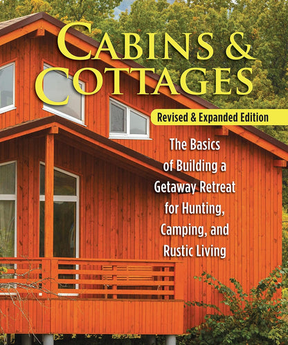 Cabins & Cottages, Revised & Expanded Edition: The Basics of Building a Getaway Retreat for Hunting, Camping, and Rustic Living (Revised): The Basics of Building a Getaway Retreat for Hunting, Camping, and Rustic Living