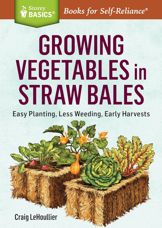 Growing Vegetables in Straw Bales: Easy Planting, Less Weeding, Early Harvests: Easy Planting, Less Weeding, Early Harvests