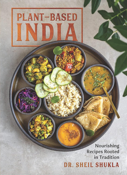 Plant-Based India: Nourishing Recipes Rooted in Tradition by Sheil Shukla
