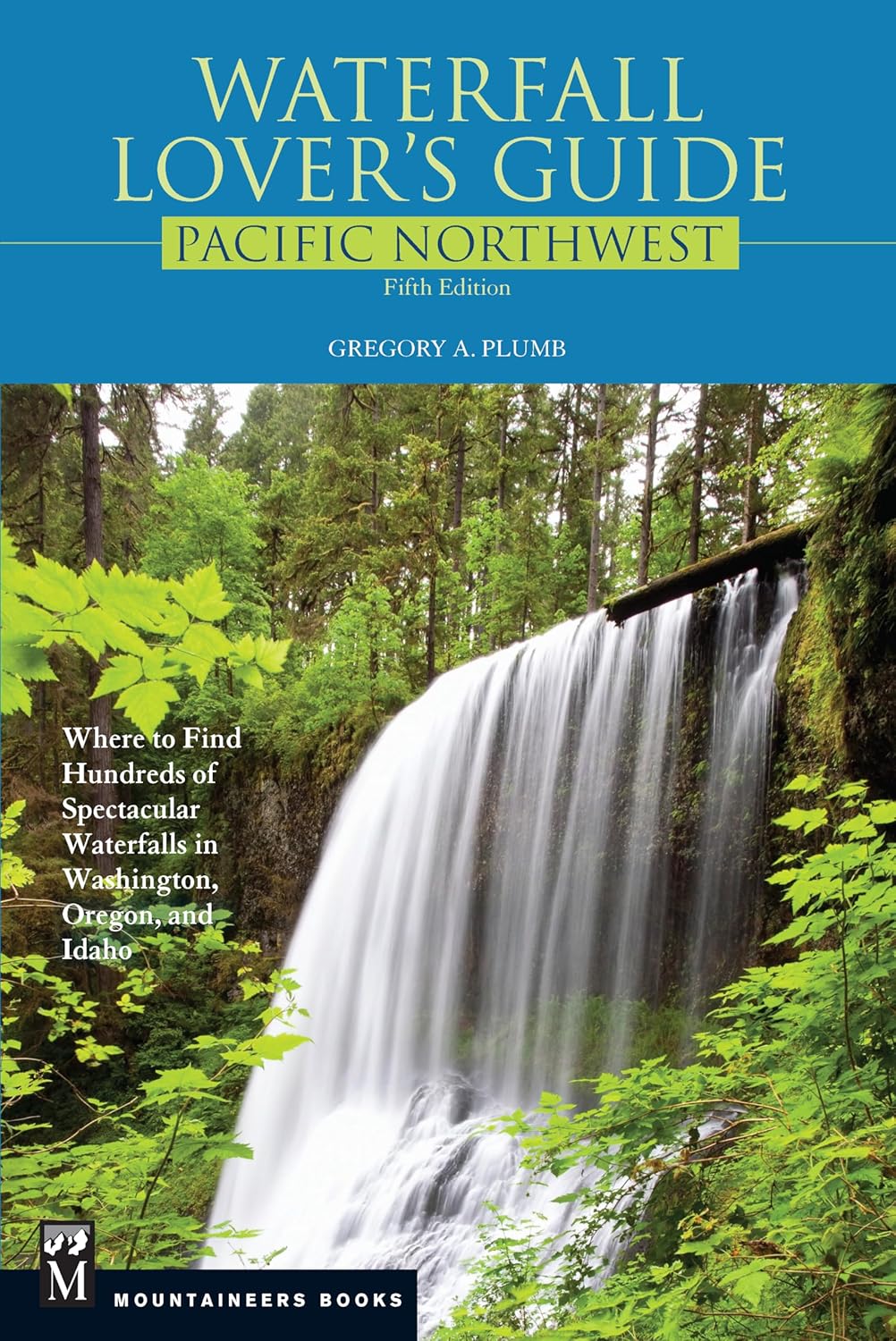 Waterfall Lover's Guide Pacific Northwest: Where to Find Hundreds of Spectacular Waterfalls in Washington, Oregon, and Idaho (5TH ed.) by Gregory Plumb
