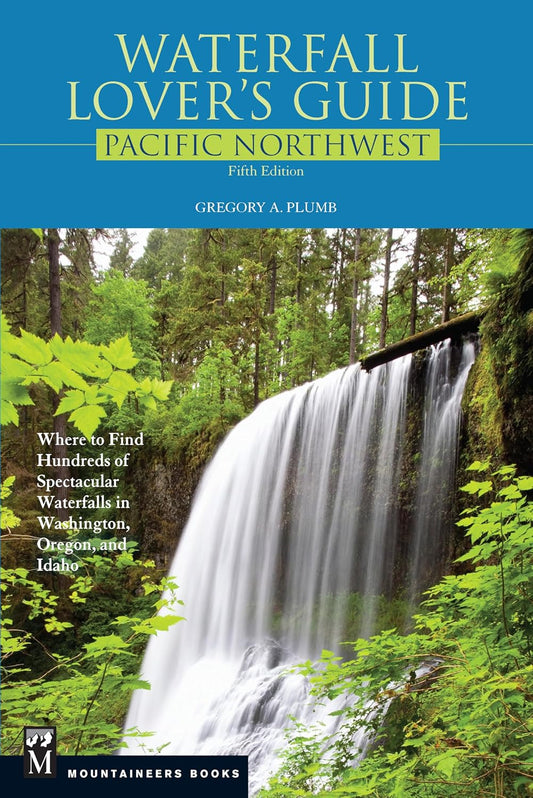 Waterfall Lover's Guide Pacific Northwest: Where to Find Hundreds of Spectacular Waterfalls in Washington, Oregon, and Idaho, 5th Edition: Where to Find Hundreds of Spectacular Waterfalls in Washington, Oregon, and Idaho, 5th Edition