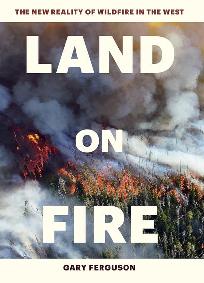 Land on Fire: The New Reality of Wildfire in the West by Gary Ferguson