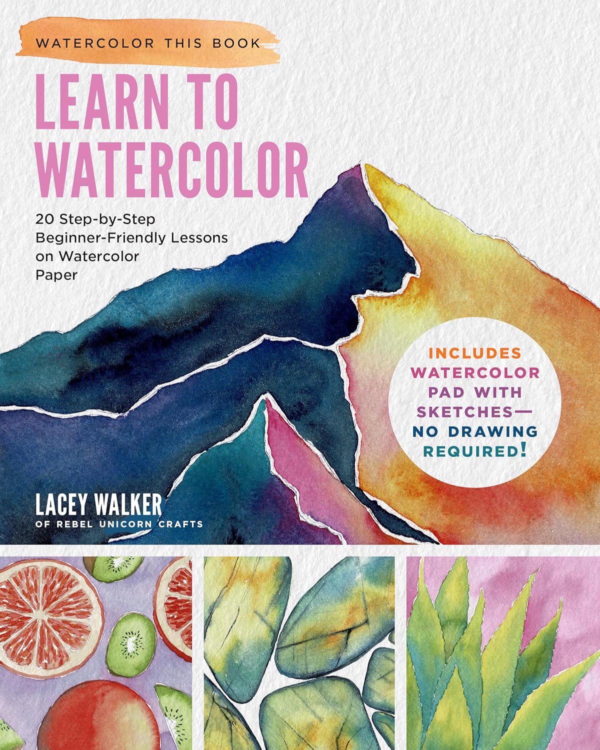 Watercolor This Book: Learn to Watercolor- 20 Step-By-Step Beginner-Friendly Lessons on Watercolor Paper (Includes Watercolor Pad with Sketches - No Drawing Required!) by Lacey Walker