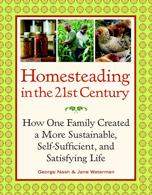 Homesteading in the 21st Century: How One Family Created a More Sustainable, Self-Sufficient, and Satisfying Life by George Nash & Jane Waterman