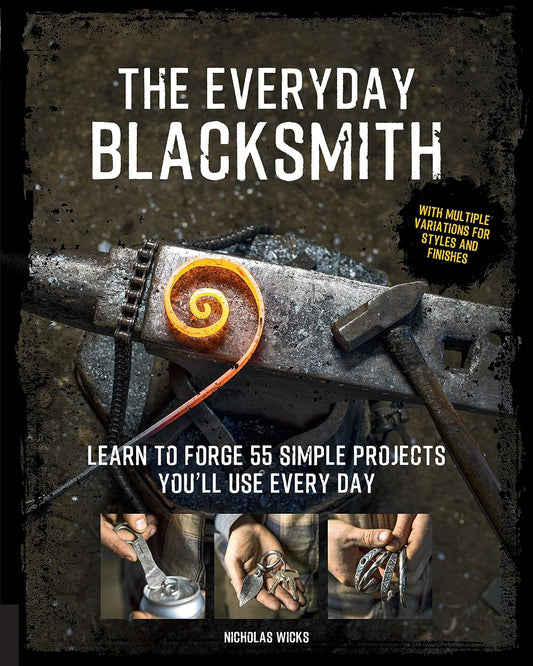 The Everyday Blacksmith: Learn to Forge 55 Simple Projects You'll Use Every Day by Nicolas Wicks