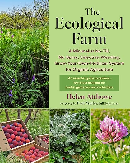 The Ecological Farm: A Minimalist No-Till, No-Spray, Selective-Weeding, Grow-Your-Own-Fertilizer System for Organic Agriculture by Helen Atthowe