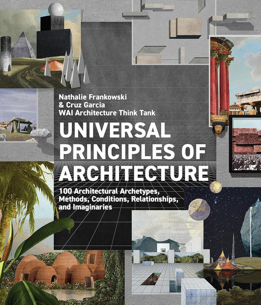 Universal Principles of Architecture: 100 Architectural Archetypes, Methods, Conditions, Relationships, and Imaginaries: 100 Architectural Archetypes, Methods, Conditions, Relationships, and Imaginaries