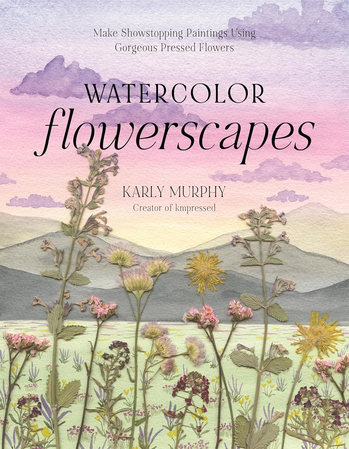 Watercolor Flowerscapes: Make Showstopping Paintings Using Gorgeous Pressed Flowers: Make Showstopping Paintings Using Gorgeous Pressed Flowers