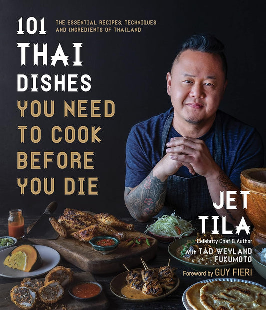 101 Thai Dishes You Need to Cook Before You Die: The Essential Recipes, Techniques and Ingredients of Thailand by Jet Tila, Tad Weyland Fukumoto