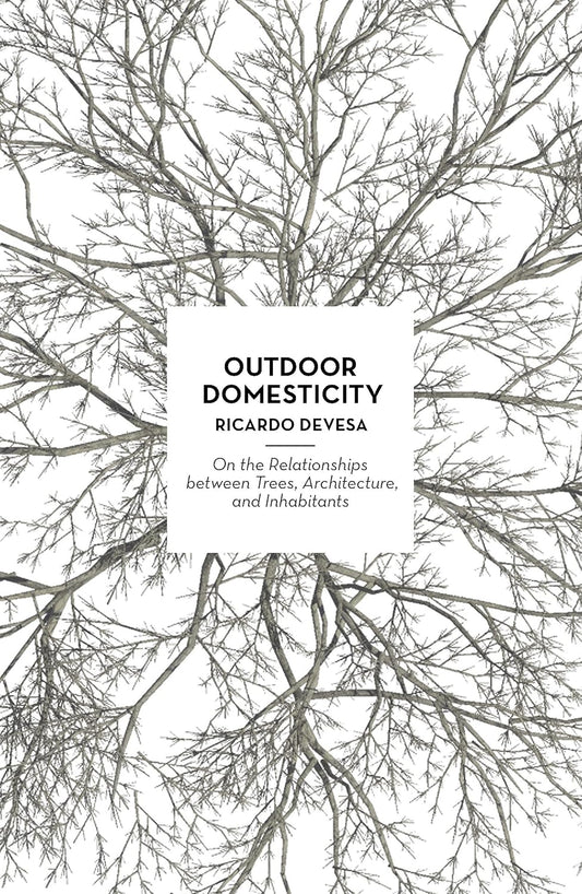 Outdoor Domesticity: On the Relationships Between Trees, Architecture, and Inhabitants by Ricardo Devesa
