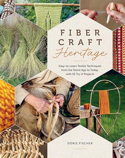 Fiber Craft Heritage: Easy-To-Learn Textile Techniques from the Stone Age to Today, with 52 Try-It Projects: Easy-To-Learn Textile Techniques from the Stone Age to Today, with 52 Try-It Projects