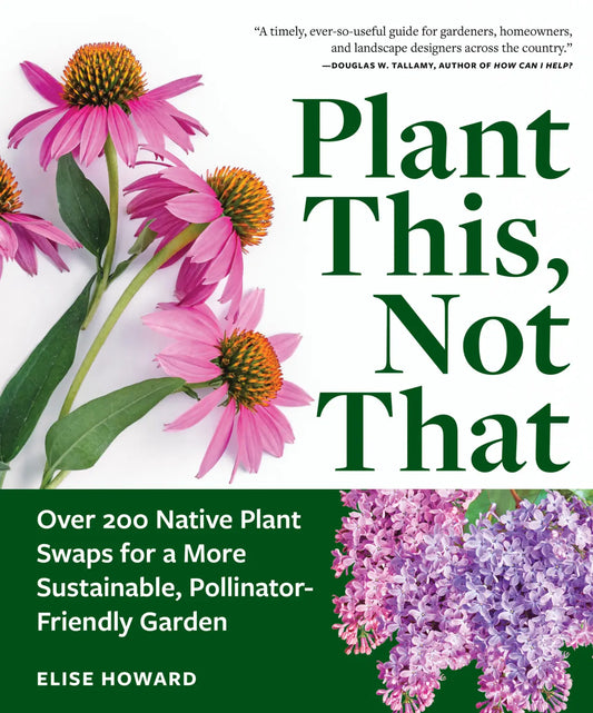 Plant This, Not That: Over 200 Native Plant Swaps for a More Sustainable, Pollinator-Friendly Garden: Over 200 Native Plant Swaps for a More Sustainable, Pollinator-Friendly Garden