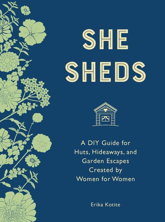 She Sheds: A DIY Guide for Huts, Hideaways, and Garden Escapes Created by Women for Women by Erika Kotite