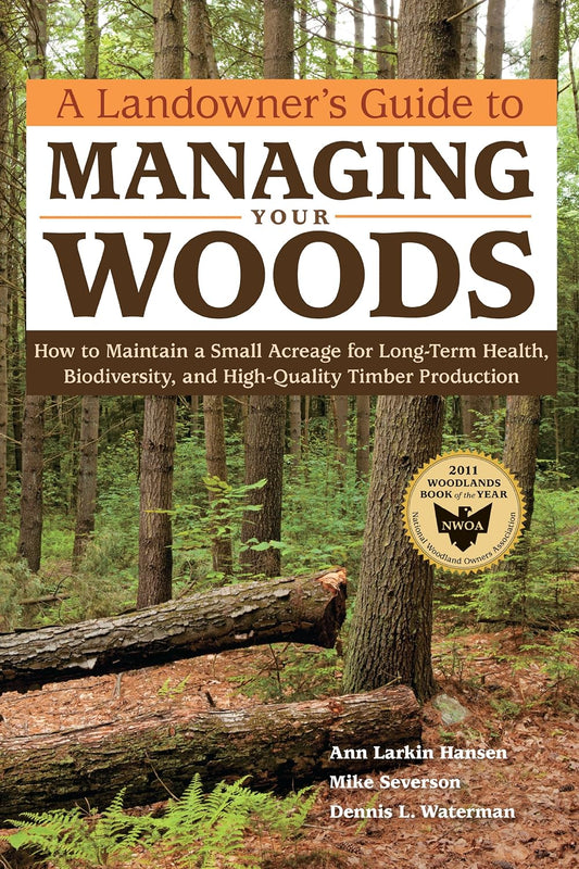A Landowner's Guide to Managing Your Woods: How to Maintain a Small Acreage for Long-Term Health, Biodiversity, and High-Quality Timber Production by Ann Larkin Hansen, Mike Severson & Dennis L. Waterman