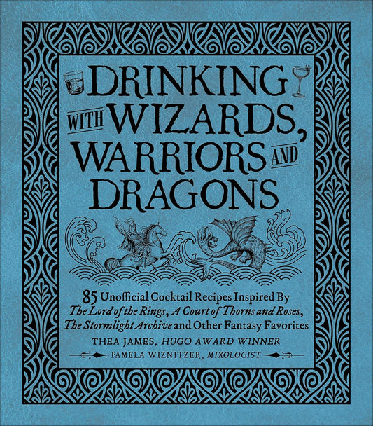 Drinking with Wizards, Warriors and Dragons: 85 Unofficial Drink Recipes Inspired by the Lord of the Rings, a Court of Thorns and Roses, the Stormlight Archive and Other Fantasy Favorites by Thea James & Pamela Wiznitzer