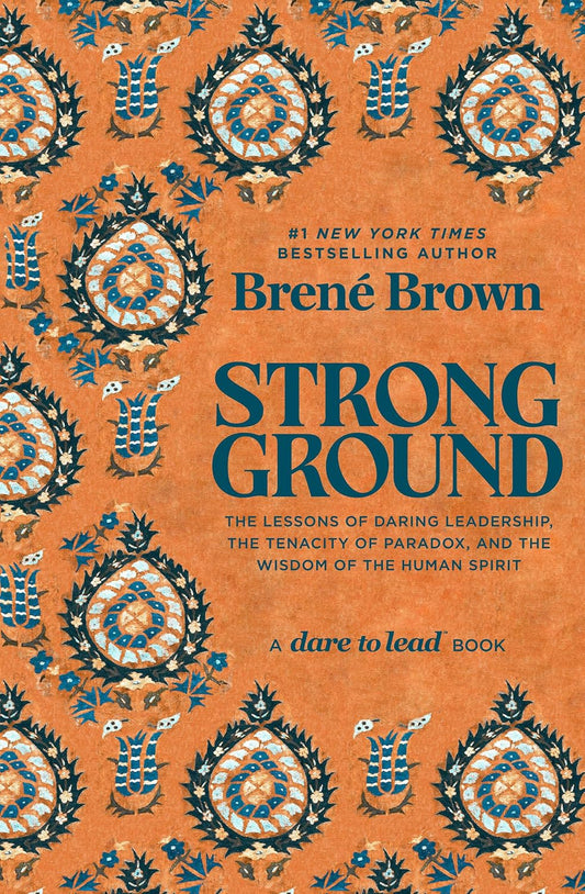 Strong Ground: The Lessons of Daring Leadership, the Tenacity of Paradox, and the Wisdom of the Human Spirit by Brené Brown