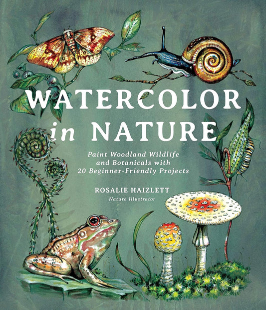 Watercolor in Nature: Paint Woodland Wildlife and Botanicals with 20 Beginner-Friendly Projects by Rosalie Haizlett