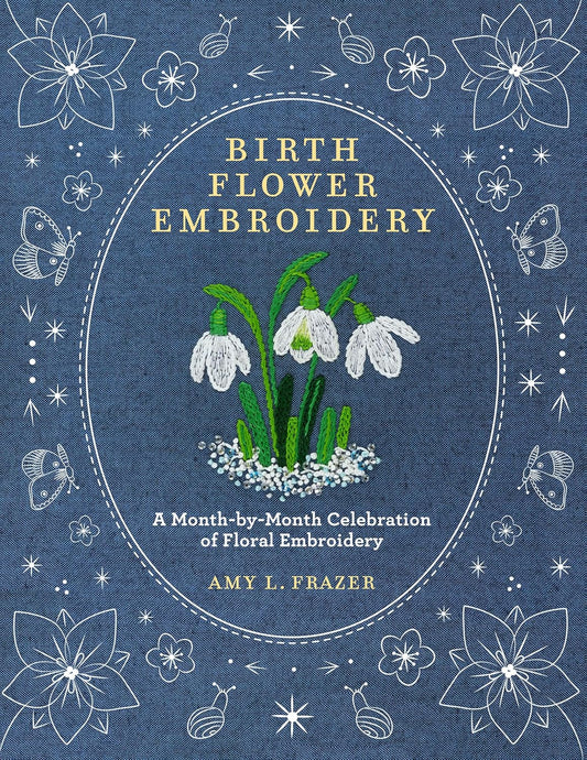 Birth Flower Embroidery: A Month-By-Month Celebration of Floral Embroidery by Amy L Frazer