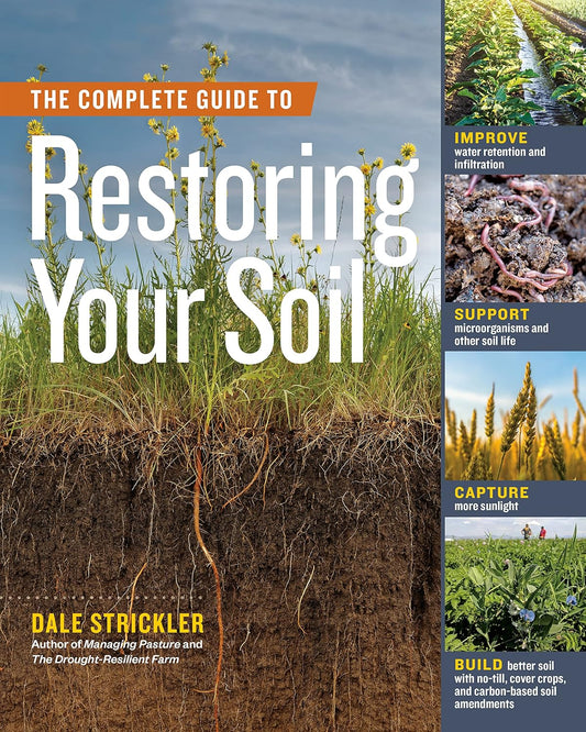 The Complete Guide to Restoring Your Soil: Improve Water Retention and Infiltration; Support Microorganisms and Other Soil Life; Capture More Sunlight; An