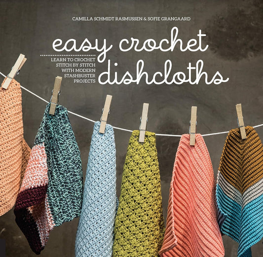 Easy Crochet Dishcloths: Learn to Crochet Stitch by Stitch with Modern Stashbuster Projects: Learn to Crochet Stitch by Stitch with Modern Stashbuster Projects