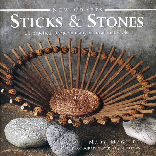 Sticks & Stones: 25 Practical Projects Using Natural Materials: 25 Practical Projects Using Natural Materials