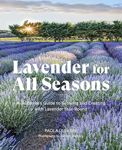 Lavender for All Seasons: A Gardener's Guide to Growing and Creating with Lavender Year-Round: A Gardener's Guide to Growing and Creating with Lavender Year-Round