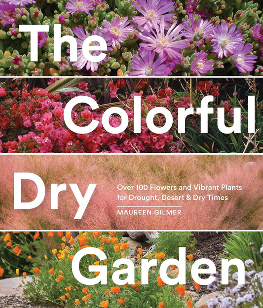 The Colorful Dry Garden: Over 100 Flowers and Vibrant Plants for Drought, Desert & Dry Times: Over 100 Flowers and Vibrant Plants for Drought, Desert & Dry Times