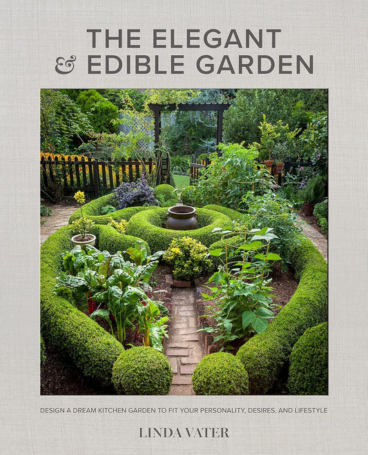 The Elegant and Edible Garden: Design a Dream Kitchen Garden to Fit Your Personality, Desires, and Lifestyle: Design a Dream Kitchen Garden to Fit Your Personality, Desires, and Lifestyle
