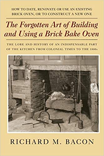 The Forgotten Art of Building and Using a Brick Bake Oven by Richard M. Bacon