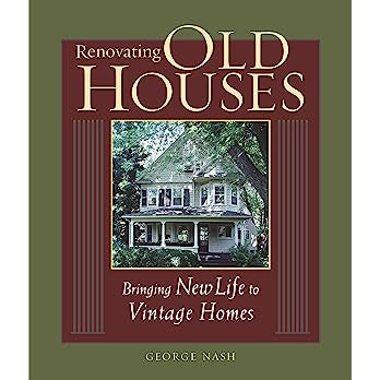 Renovating Old Houses: Bringing New Life to Vintage Homes by George Nash