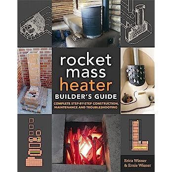 The Rocket Mass Heater Builder's Guide: Complete Step-by-Step Construction, Maintenance and Troubleshooting by Erica Wisner & Ernie Wisner