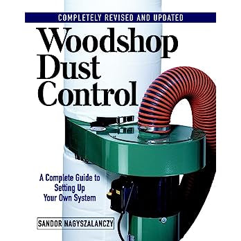 Woodshop Dust Control: A Complete Guide to Setting Up Your Own System by Sandor Nagyszalanczy