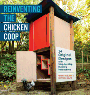 Reinventing the Chicken COOP: 14 Original Designs with Step-By-Step Building Instructions: 14 Original Designs with Step-By-Step Building Instructions
