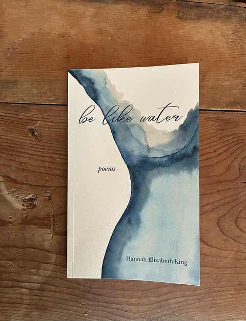 Be Like Water: Poems (Special 1st Edition) by Hannah Elizabeth King