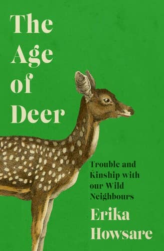 Age of Deer: Trouble & Kinship with Our Wild Neighbours by Erika Howsare