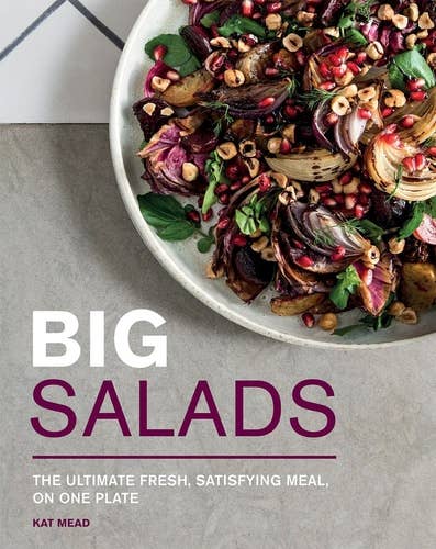 Big Salads: The Ultimate Fresh, Satisfying Meal, on One Plate by Kat Mead
