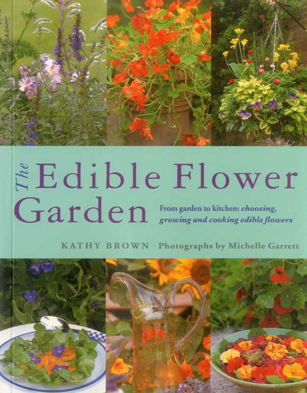 The Edible Flower Garden: From Garden to Kitchen: Choosing, Growing and Cooking Edible Flowers: From Garden to Kitchen: Choosing, Growing and Cooking Edible Flowers