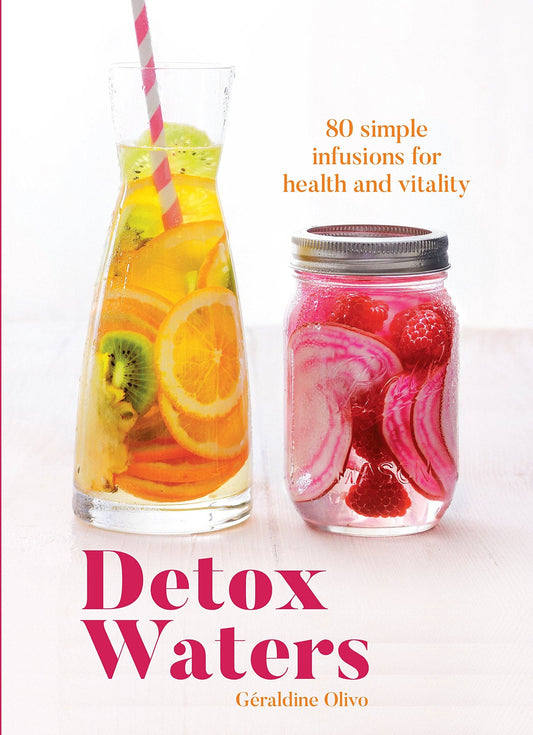 Detox Waters: 80 Simple Infusions for Health and Vitality by Géraldine Olivo