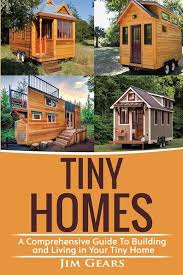 Tiny Homes: A Comprehensive Guide to Building and Living in Your Tiny Home by Jim Gears