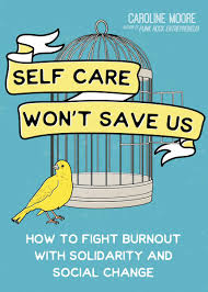 Self Care Won't Save Us: How to Fight Burnout with Solidarity and Social Change by Caroline Moore
