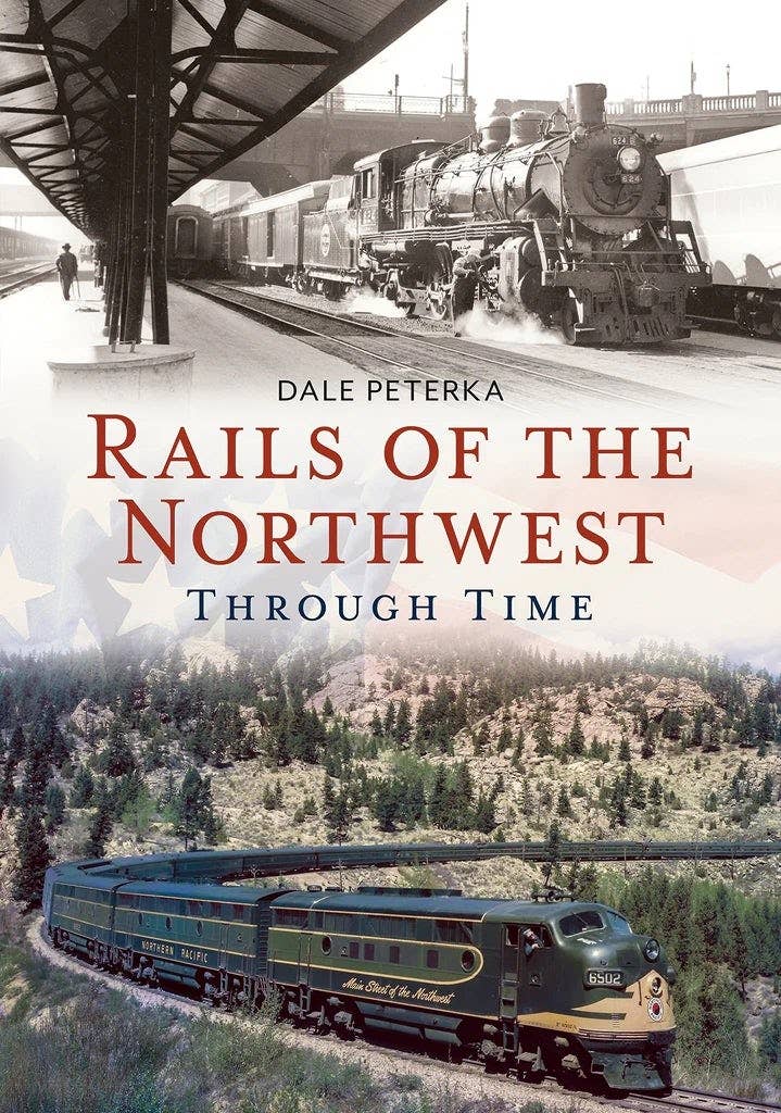 Rails of the Northwest Through Time by Dale Peterka