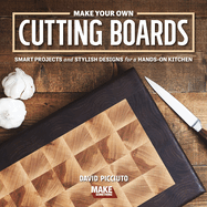 Make Your Own Cutting Boards: Smart Projects & Stylish Designs for a Hands-On Kitchen: Smart Projects & Stylish Designs for a Hands-On Kitchen