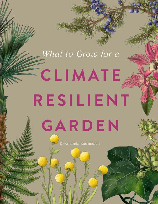 What to Grow for a Climate Resilient Garden: Practical Advice for Gardeners on Plants That Can Cope in All Climates