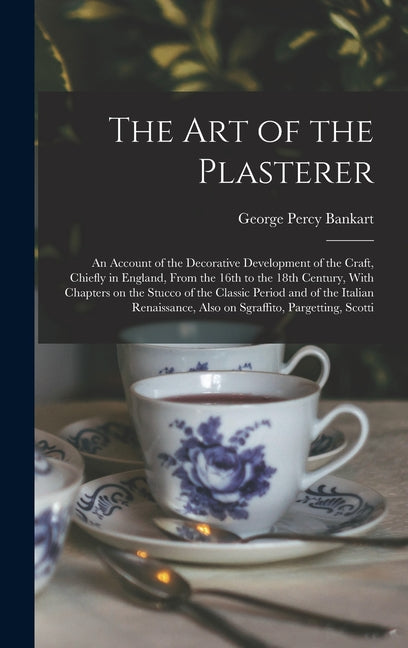 The art of the Plasterer; an Account of the Decorative Development of the Craft, Chiefly in England, From the 16th to the 18th Century, With Chapters on t