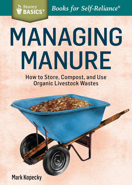 Managing Manure: How to Store, Compost, and Use Organic Livestock Wastes. A Storey BASICS(R) Title