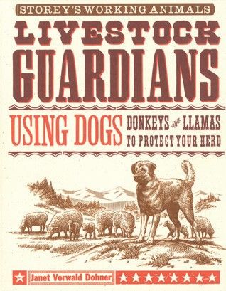 Livestock Guardians: Using Dogs, Donkeys & Llamas to Protect Your Herd: Using Dogs, Donkeys & Llamas to Protect Your Herd