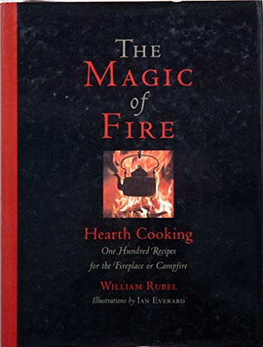 The Magic of Fire: Hearth Cooking: One Hundred Recipes for the Firepla ...